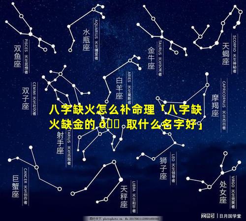 八字缺火怎么补命理「八字缺火缺金的 🐠 取什么名字好」